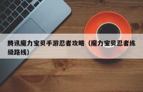 魔力宝贝新手前期练级技巧攻略解析(魔力宝贝新手前期练级技巧攻略解析视频)